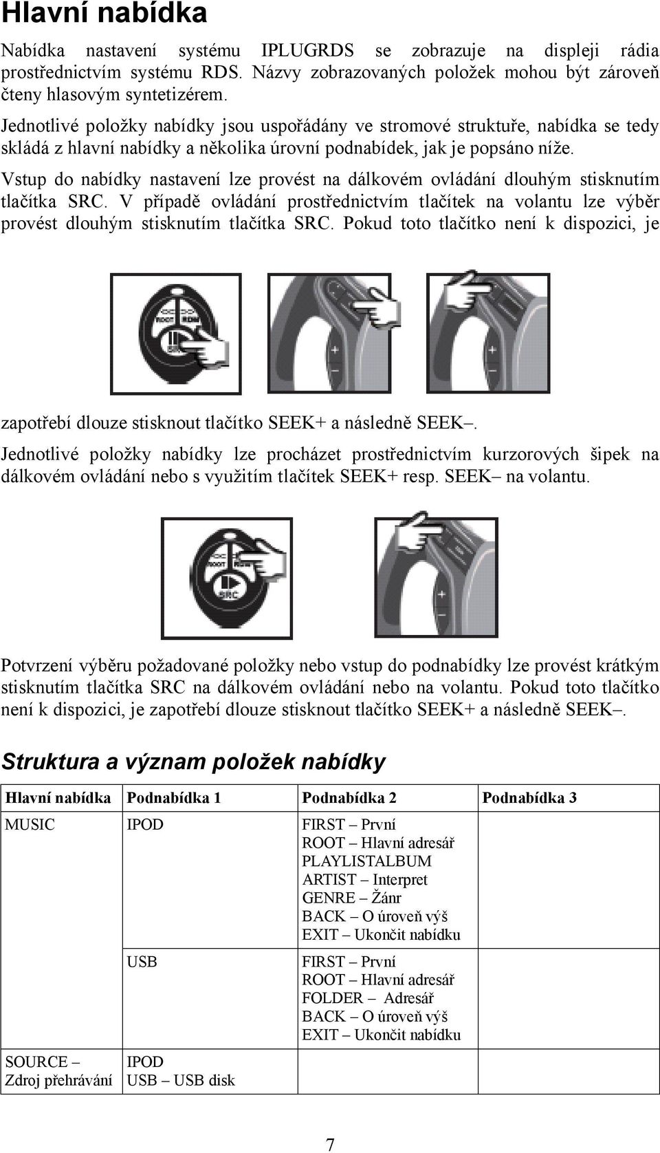 Vstup do nabídky nastavení lze provést na dálkovém ovládání dlouhým stisknutím tlačítka SRC. V případě ovládání prostřednictvím tlačítek na volantu lze výběr provést dlouhým stisknutím tlačítka SRC.