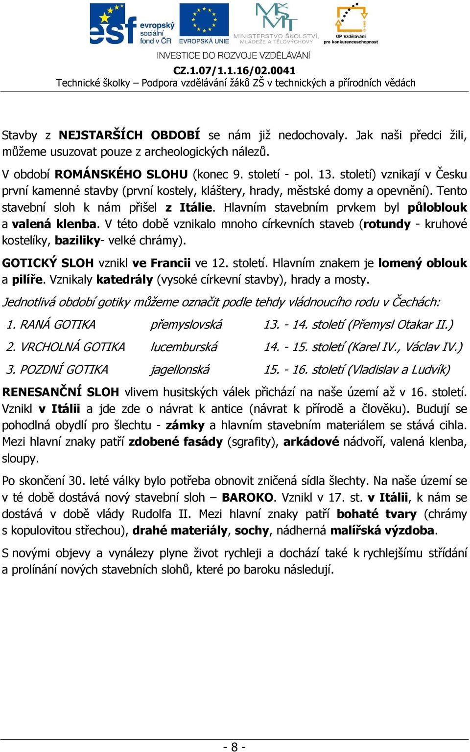 Hlavním stavebním prvkem byl půloblouk a valená klenba. V této době vznikalo mnoho církevních staveb (rotundy - kruhové kostelíky, baziliky- velké chrámy). GOTICKÝ SLOH vznikl ve Francii ve 12.