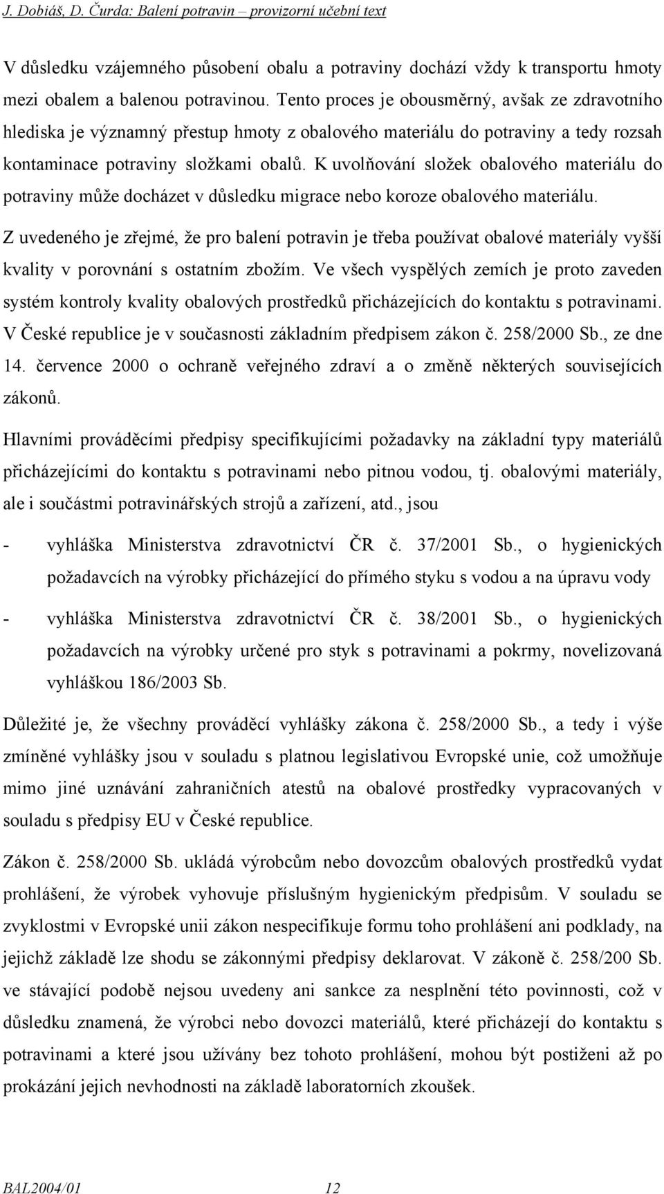 K uvolňování složek obalového materiálu do potraviny může docházet v důsledku migrace nebo koroze obalového materiálu.