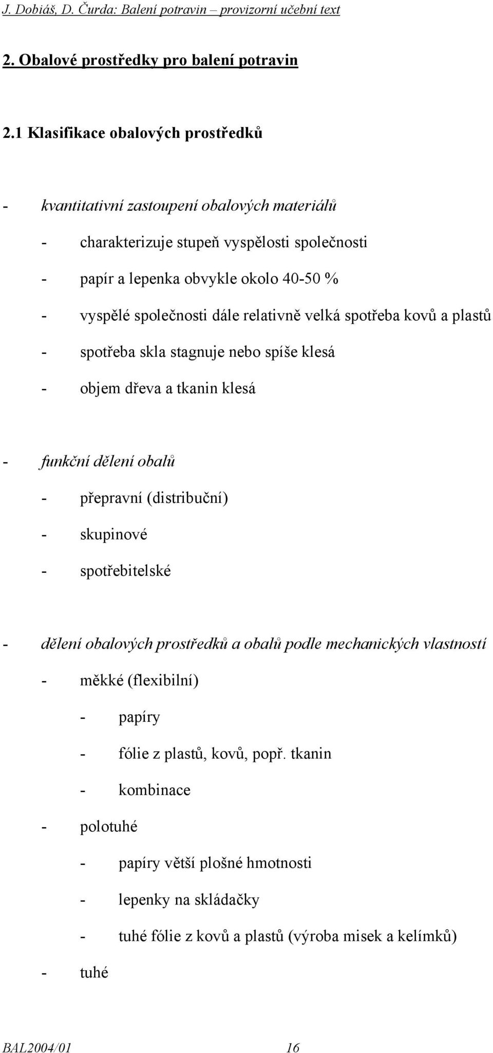 společnosti dále relativně velká spotřeba kovů a plastů - spotřeba skla stagnuje nebo spíše klesá - objem dřeva a tkanin klesá - funkční dělení obalů - přepravní (distribuční) -