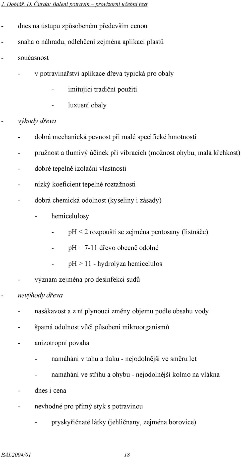 nízký koeficient tepelné roztažnosti - dobrá chemická odolnost (kyseliny i zásady) - hemicelulosy - ph < 2 rozpouští se zejména pentosany (listnáče) - ph = 7-11 dřevo obecně odolné - ph > 11 -