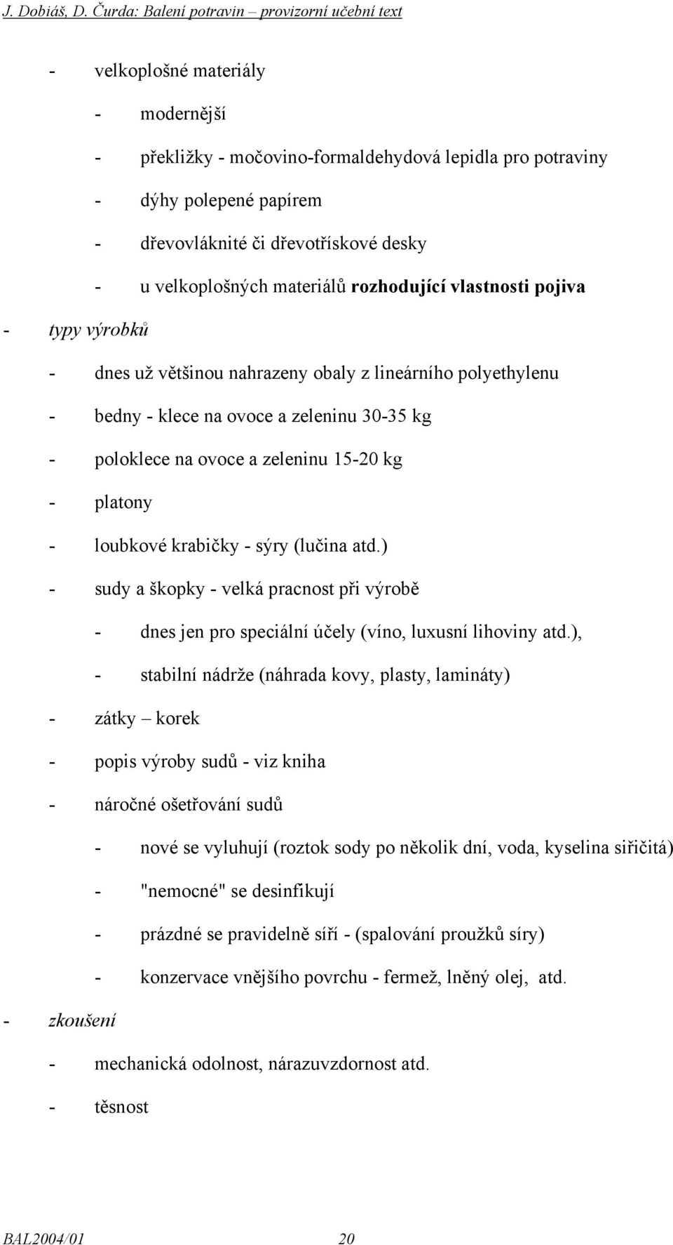 loubkové krabičky - sýry (lučina atd.) - sudy a škopky - velká pracnost při výrobě - dnes jen pro speciální účely (víno, luxusní lihoviny atd.