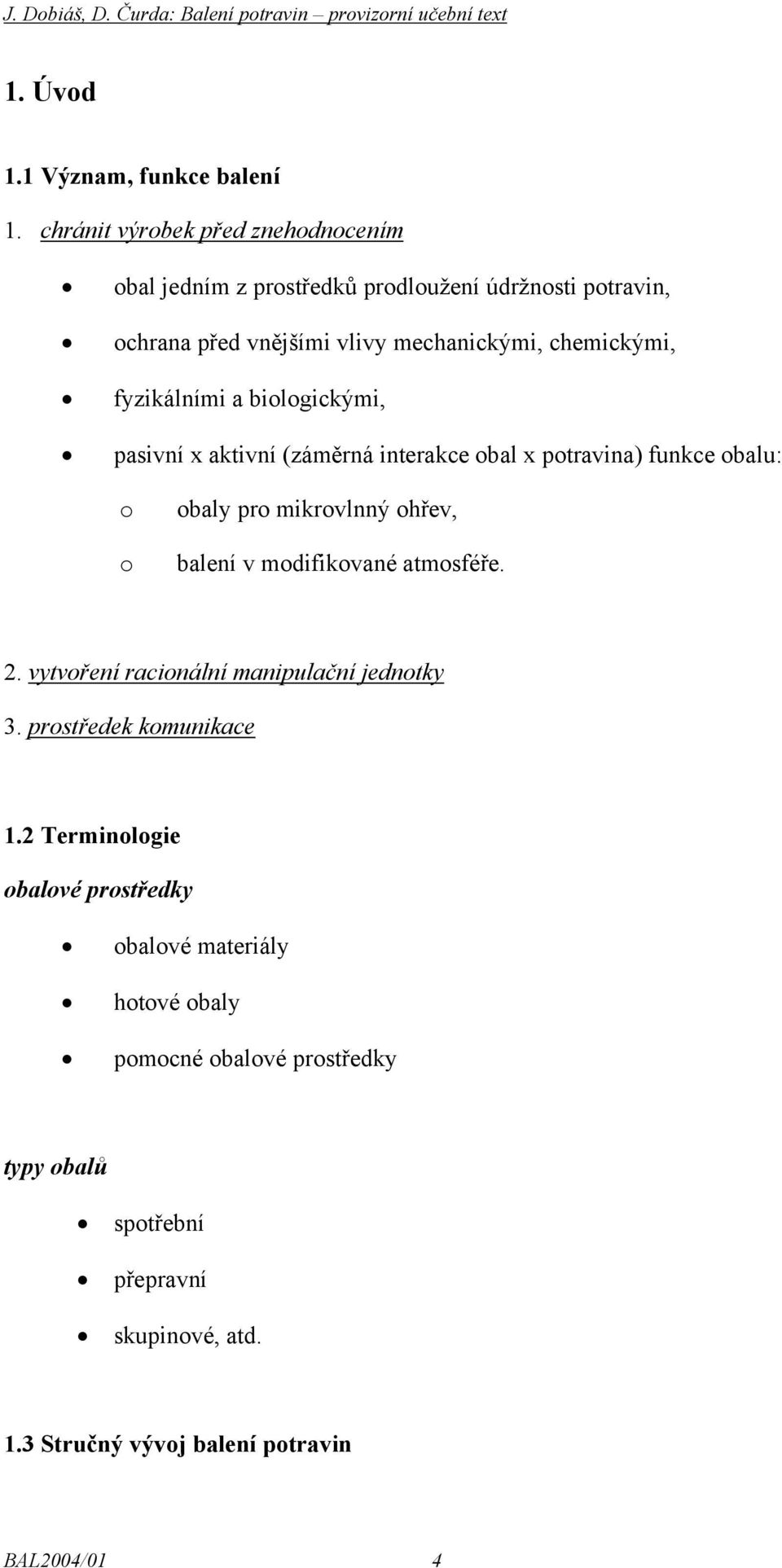 fyzikálními a biologickými, pasivní x aktivní (záměrná interakce obal x potravina) funkce obalu: o o obaly pro mikrovlnný ohřev, balení v modifikované