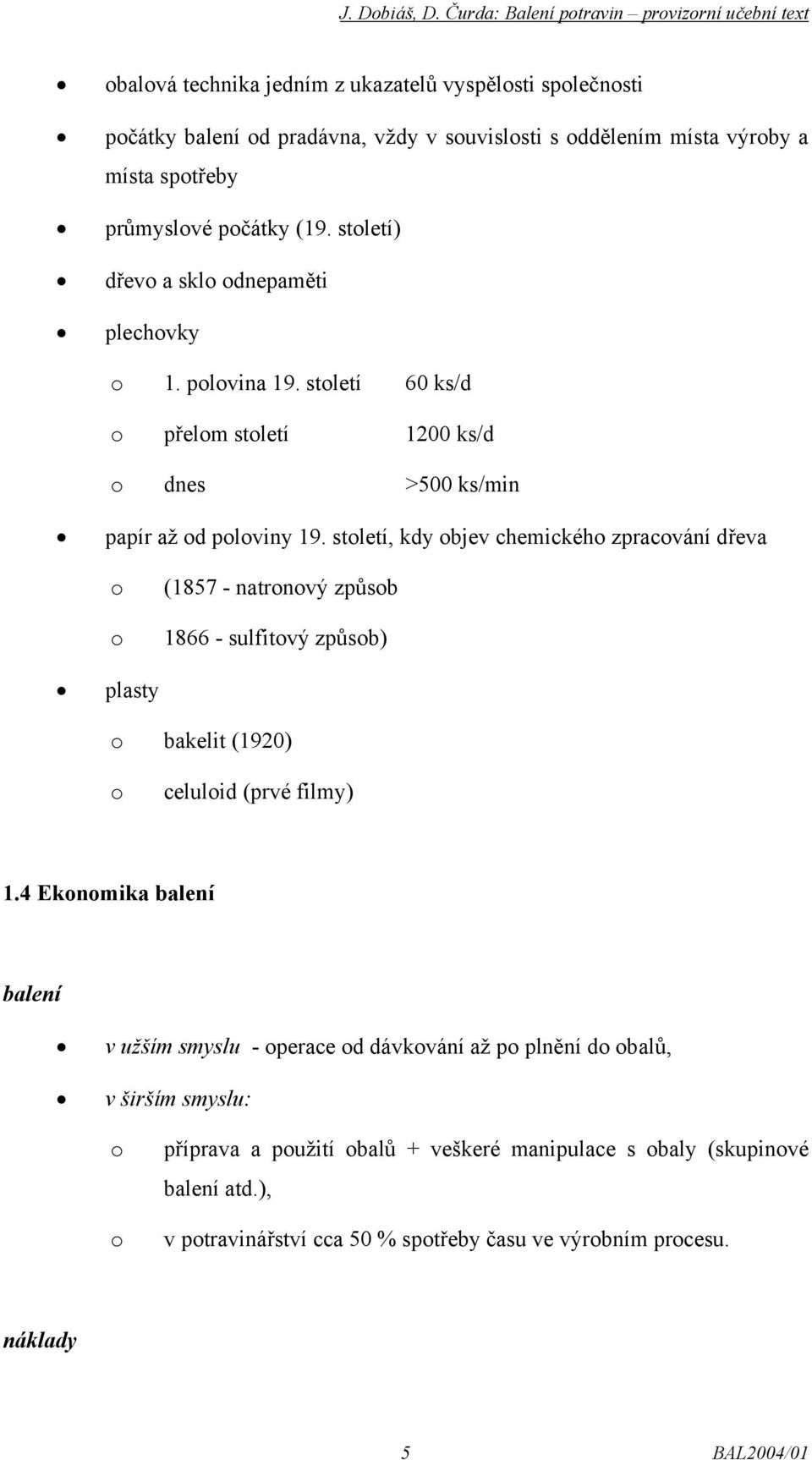 století, kdy objev chemického zpracování dřeva o o (1857 - natronový způsob 1866 - sulfitový způsob) plasty o bakelit (1920) o celuloid (prvé filmy) 1.