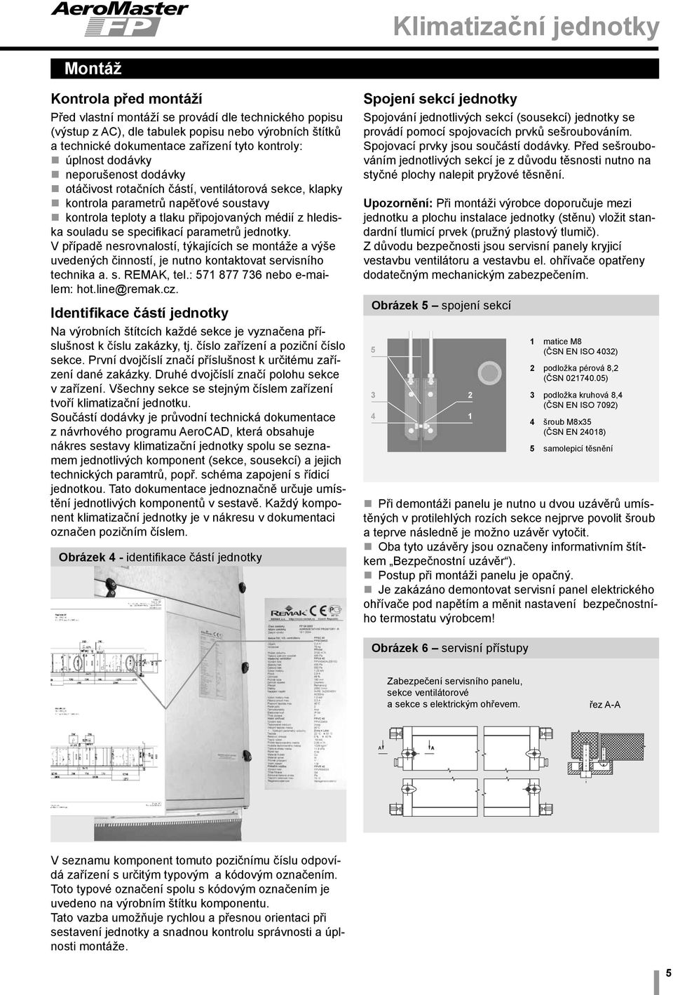 parametrů jednotky. V případě nesrovnalostí, týkajících se montáže a výše uvedených činností, je nutno kontaktovat servisního technika a. s. REMAK, tel.: 571 877 736 nebo e-mailem: hot.line@remak.cz.