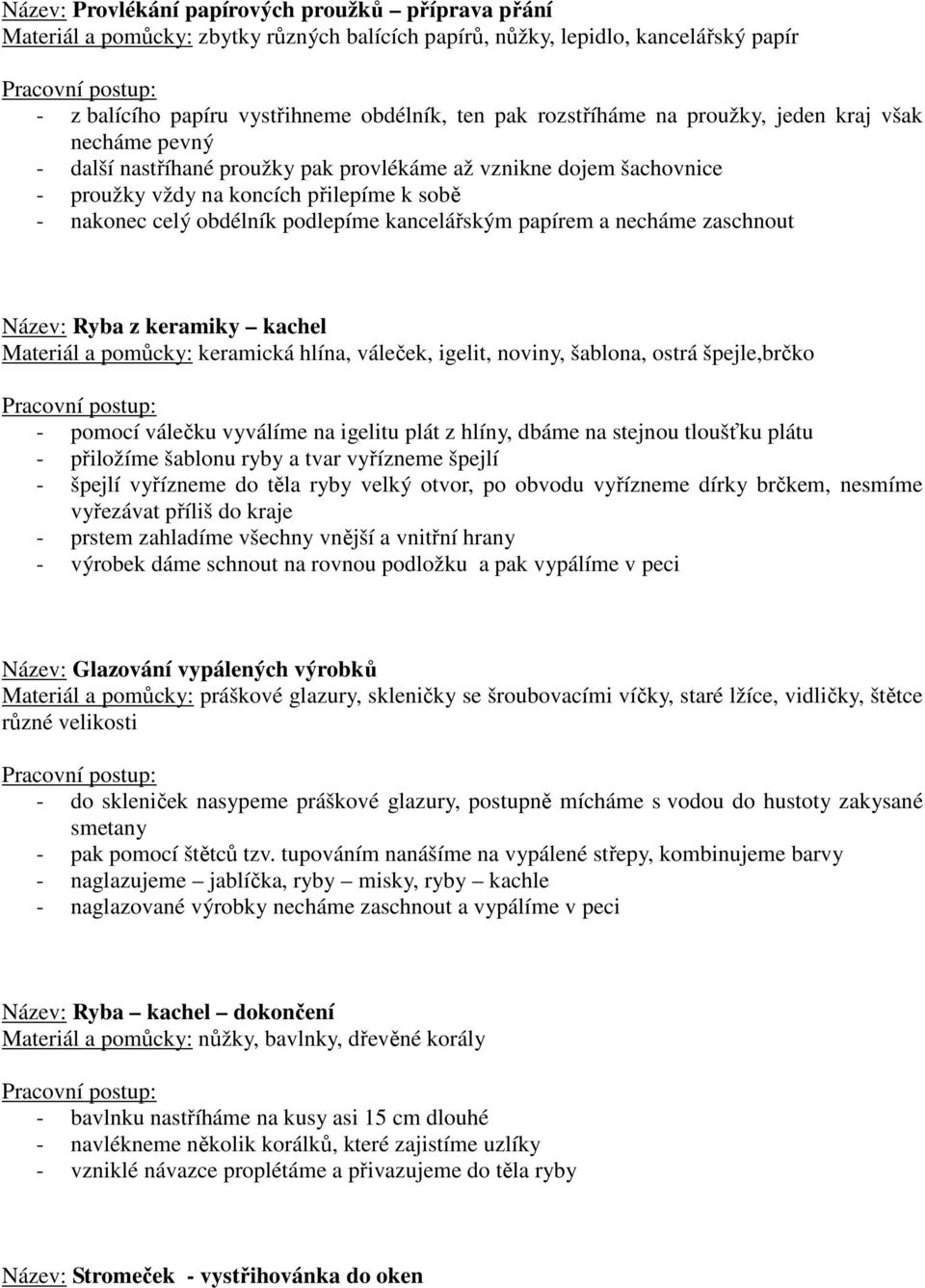 kancelářským papírem a necháme zaschnout Název: Ryba z keramiky kachel Materiál a pomůcky: keramická hlína, váleček, igelit, noviny, šablona, ostrá špejle,brčko - pomocí válečku vyválíme na igelitu