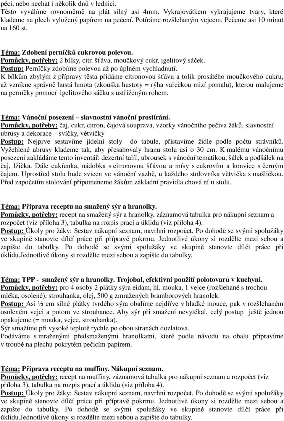 K bílkům zbylým z přípravy těsta přidáme citronovou šťávu a tolik prosátého moučkového cukru, až vznikne správně hustá hmota (zkouška hustoty = rýha vařečkou mizí pomalu), kterou malujeme na perníčky