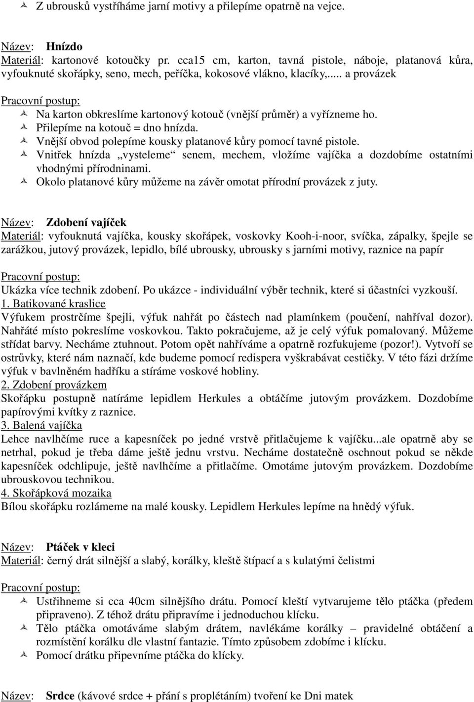 .. a provázek Na karton obkreslíme kartonový kotouč (vnější průměr) a vyřízneme ho. Přilepíme na kotouč = dno hnízda. Vnější obvod polepíme kousky platanové kůry pomocí tavné pistole.