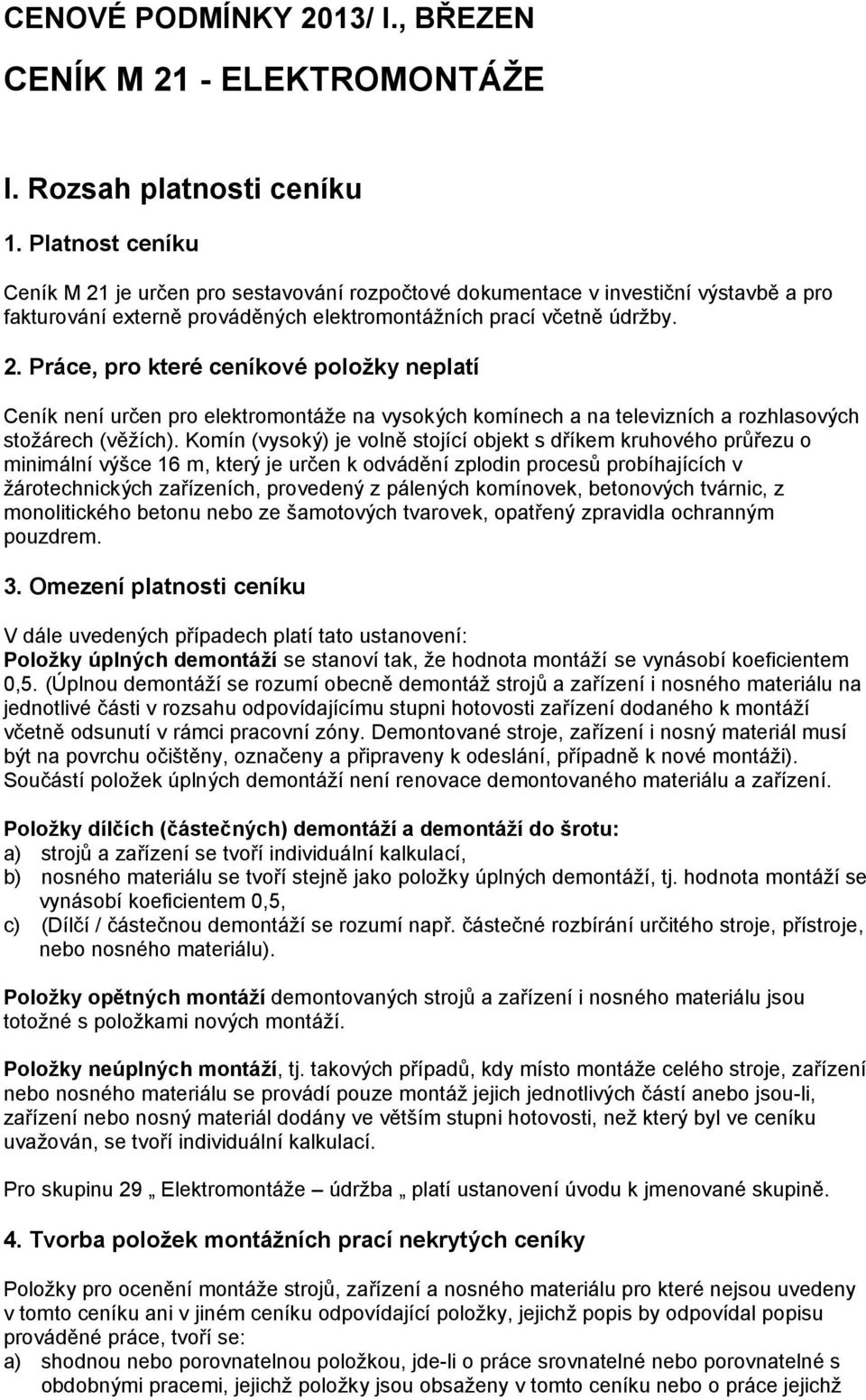 Komín (vysoký) je volně stojící objekt s dříkem kruhového průřezu o minimální výšce 16 m, který je určen k odvádění zplodin procesů probíhajících v žárotechnických zařízeních, provedený z pálených