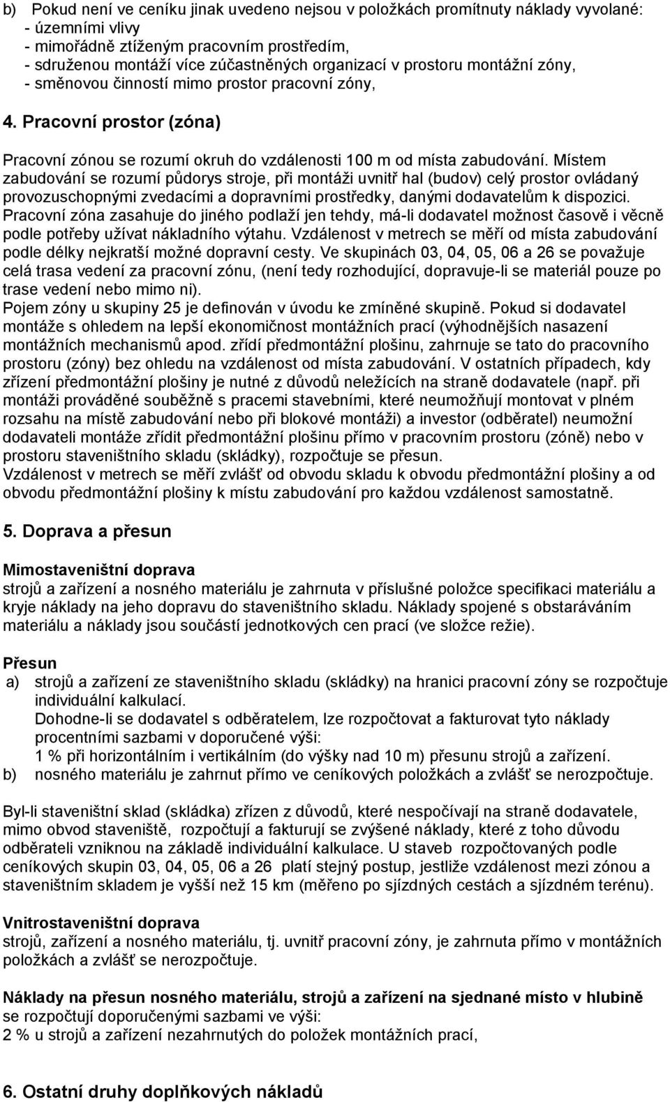 Místem zabudování se rozumí půdorys stroje, při montáži uvnitř hal (budov) celý prostor ovládaný provozuschopnými zvedacími a dopravními prostředky, danými dodavatelům k dispozici.