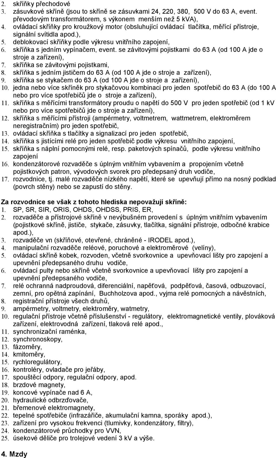 skříňka s jedním vypínačem, event. se závitovými pojistkami do 63 A (od 100 A jde o stroje a zařízení), 7. skříňka se závitovými pojistkami, 8.