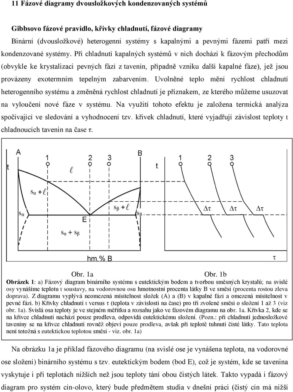 Při chladnutí kapalných systémů v nich dochází k fázovým přechodům (obvykle ke krystalizaci pevných fází z tavenin, případně vzniku další kapalné fáze), jež jsou provázeny exotermním tepelným