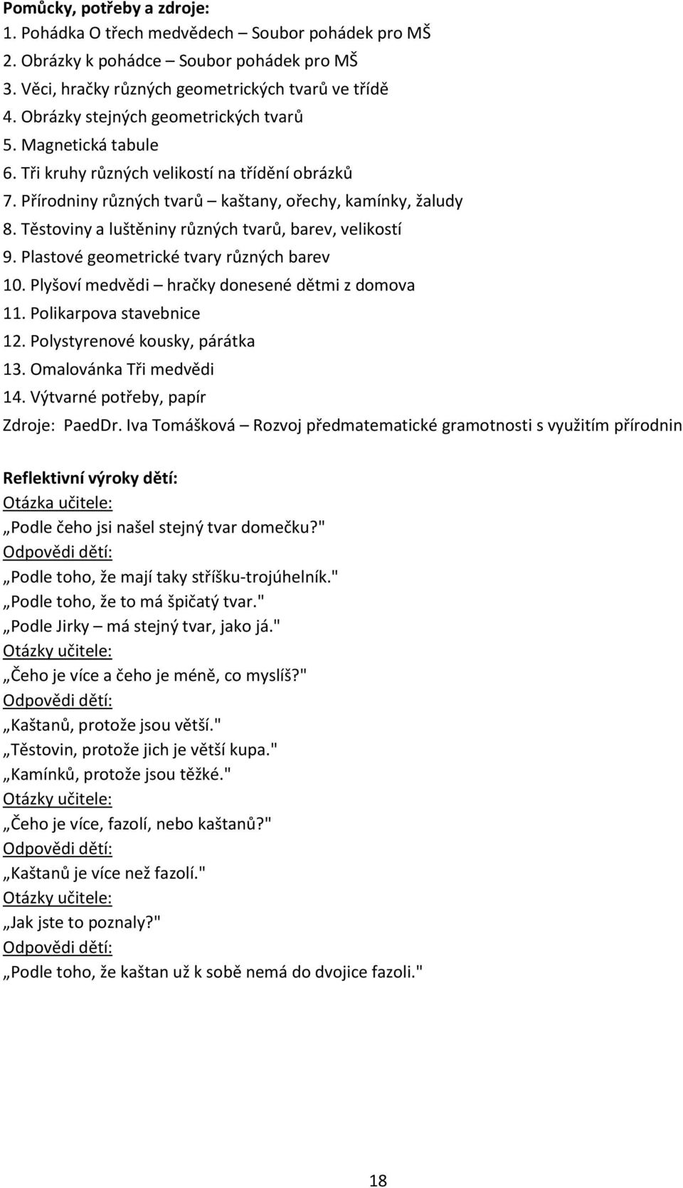 Těstoviny a luštěniny různých tvarů, barev, velikostí 9. Plastové geometrické tvary různých barev 10. Plyšoví medvědi hračky donesené dětmi z domova 11. Polikarpova stavebnice 12.