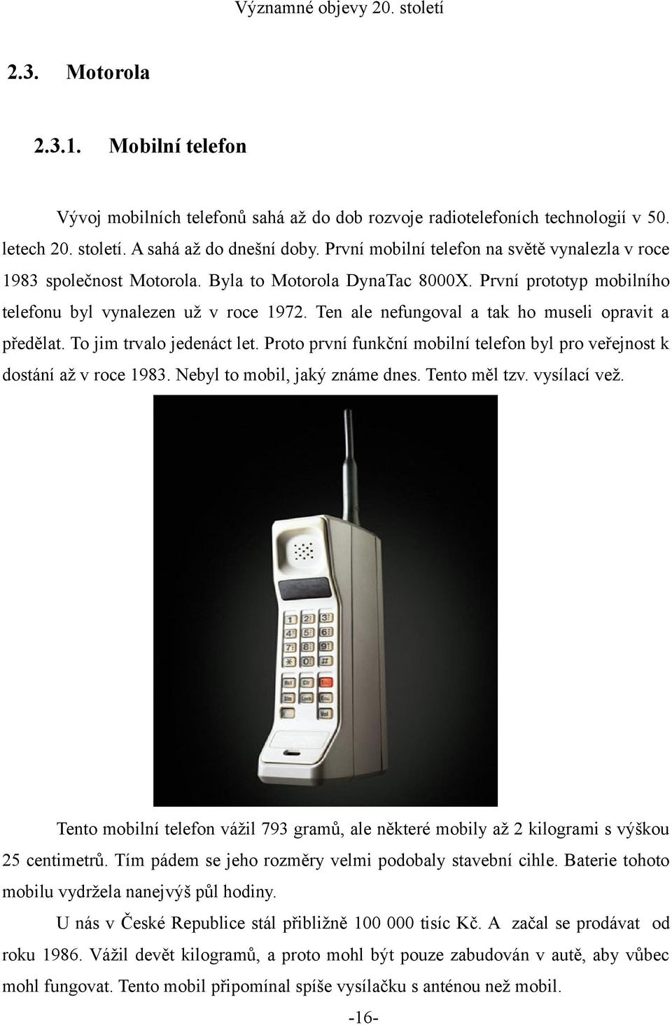 Ten ale nefungoval a tak ho museli opravit a předělat. To jim trvalo jedenáct let. Proto první funkční mobilní telefon byl pro veřejnost k dostání až v roce 1983. Nebyl to mobil, jaký známe dnes.