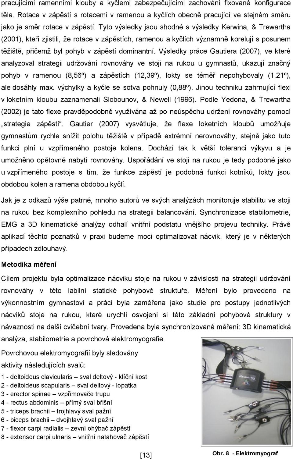 Tyto výsledky jsou shodné s výsledky Kerwina, & Trewartha (2001), kteří zjistili, že rotace v zápěstích, ramenou a kyčlích významně korelují s posunem těžiště, přičemž byl pohyb v zápěstí dominantní.