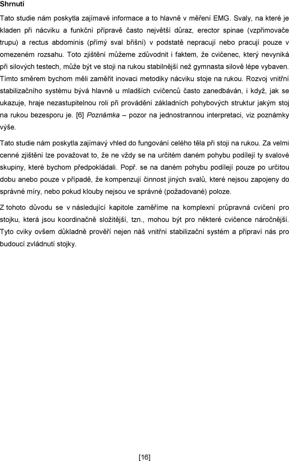 omezeném rozsahu. Toto zjištění můžeme zdůvodnit i faktem, že cvičenec, který nevyniká při silových testech, může být ve stoji na rukou stabilnější než gymnasta silově lépe vybaven.