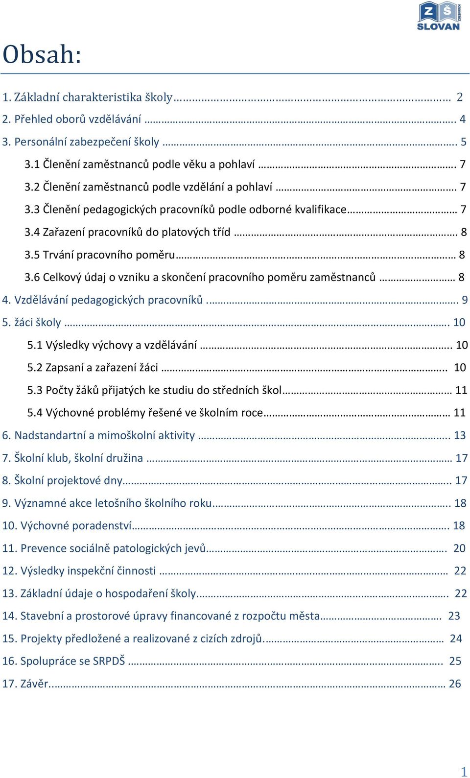 6 Celkový údaj o vzniku a skončení pracovního poměru zaměstnanců 8 4. Vzdělávání pedagogických pracovníků.. 9 5. žáci školy. 10 5.1 Výsledky výchovy a vzdělávání.. 10 5.2 Zapsaní a zařazení žáci.