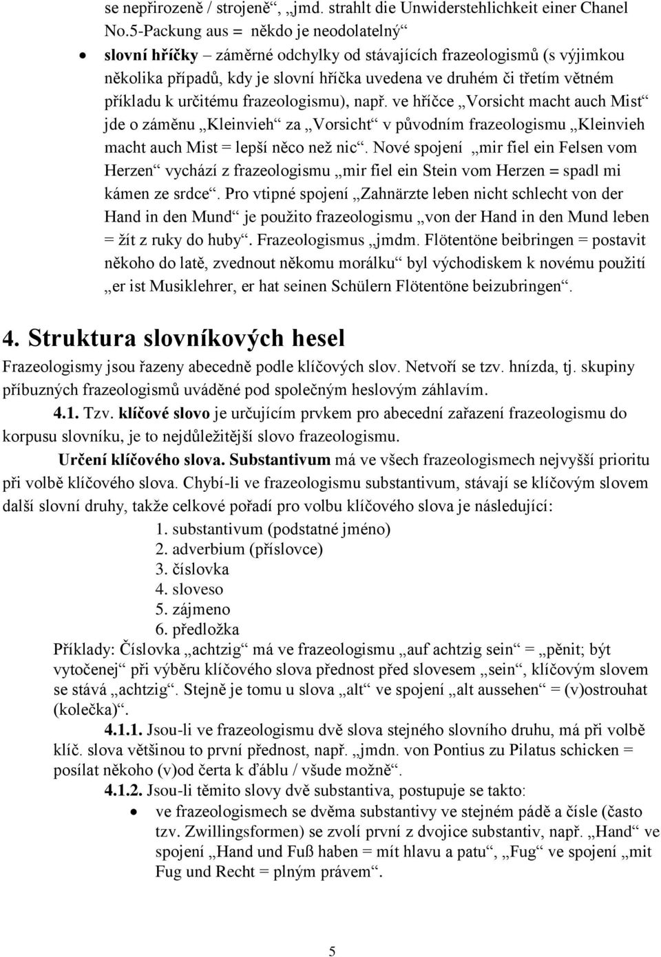 určitému frazeologismu), např. ve hříčce Vorsicht macht auch Mist jde o záměnu Kleinvieh za Vorsicht v původním frazeologismu Kleinvieh macht auch Mist = lepší něco než nic.