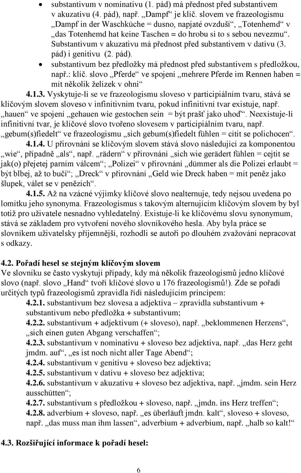 Substantivum v akuzativu má přednost před substantivem v dativu (3. pád) i genitivu (2. pád). substantivum bez předložky má přednost před substantivem s předložkou, např.: klíč.