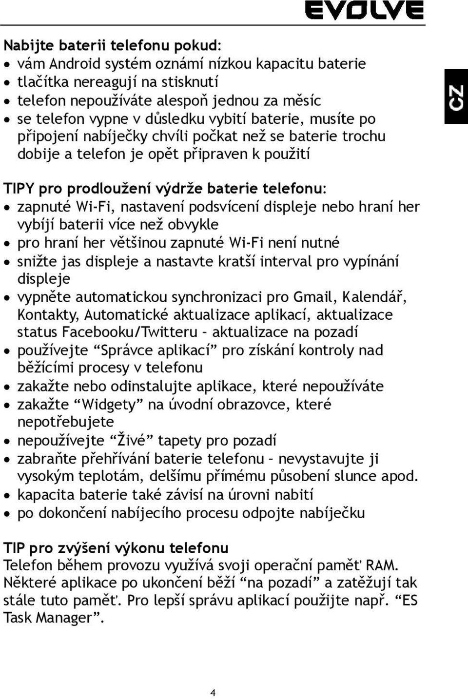 podsvícení displeje nebo hraní her vybíjí baterii více než obvykle pro hraní her většinou zapnuté Wi-Fi není nutné snižte jas displeje a nastavte kratší interval pro vypínání displeje vypněte