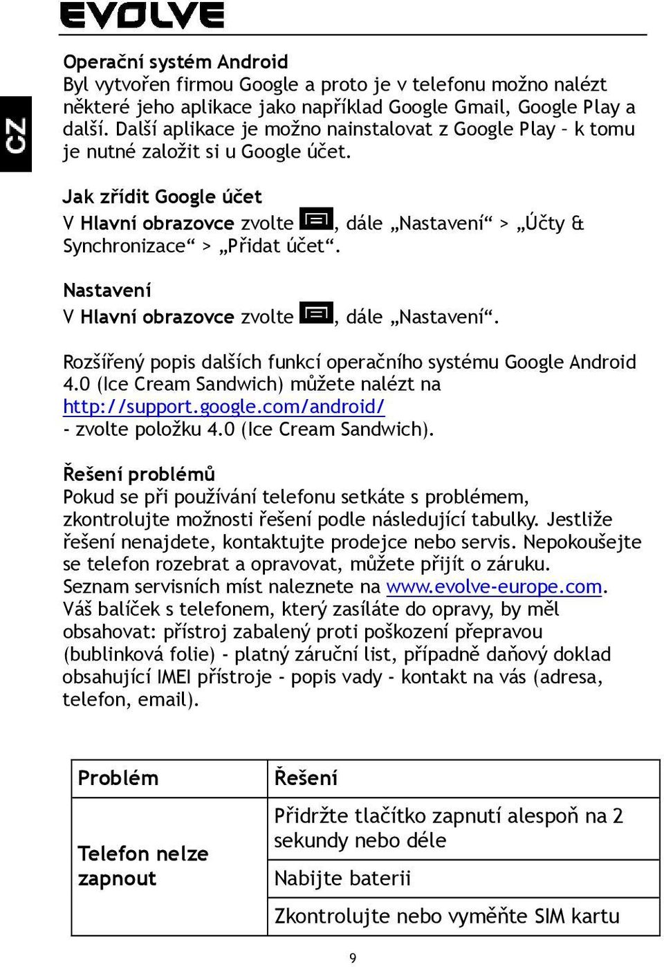 Nastavení V Hlavní obrazovce zvolte, dále Nastavení. Rozšířený popis dalších funkcí opera ního systému Google Android 4.0 (Ice Cream Sandwich) můžete nalézt na http://support.google.