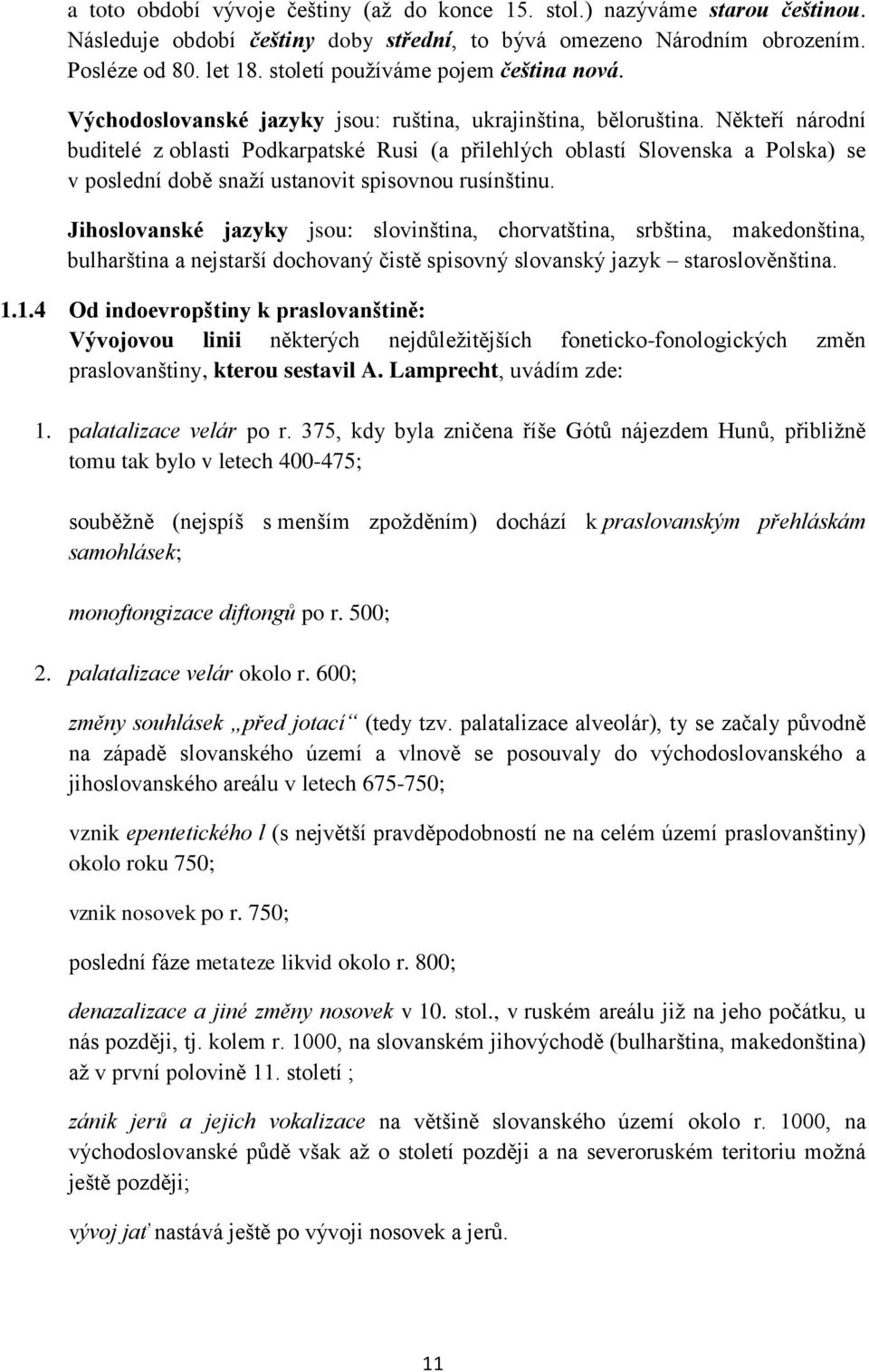 Někteří národní buditelé z oblasti Podkarpatské Rusi (a přilehlých oblastí Slovenska a Polska) se v poslední době snaží ustanovit spisovnou rusínštinu.