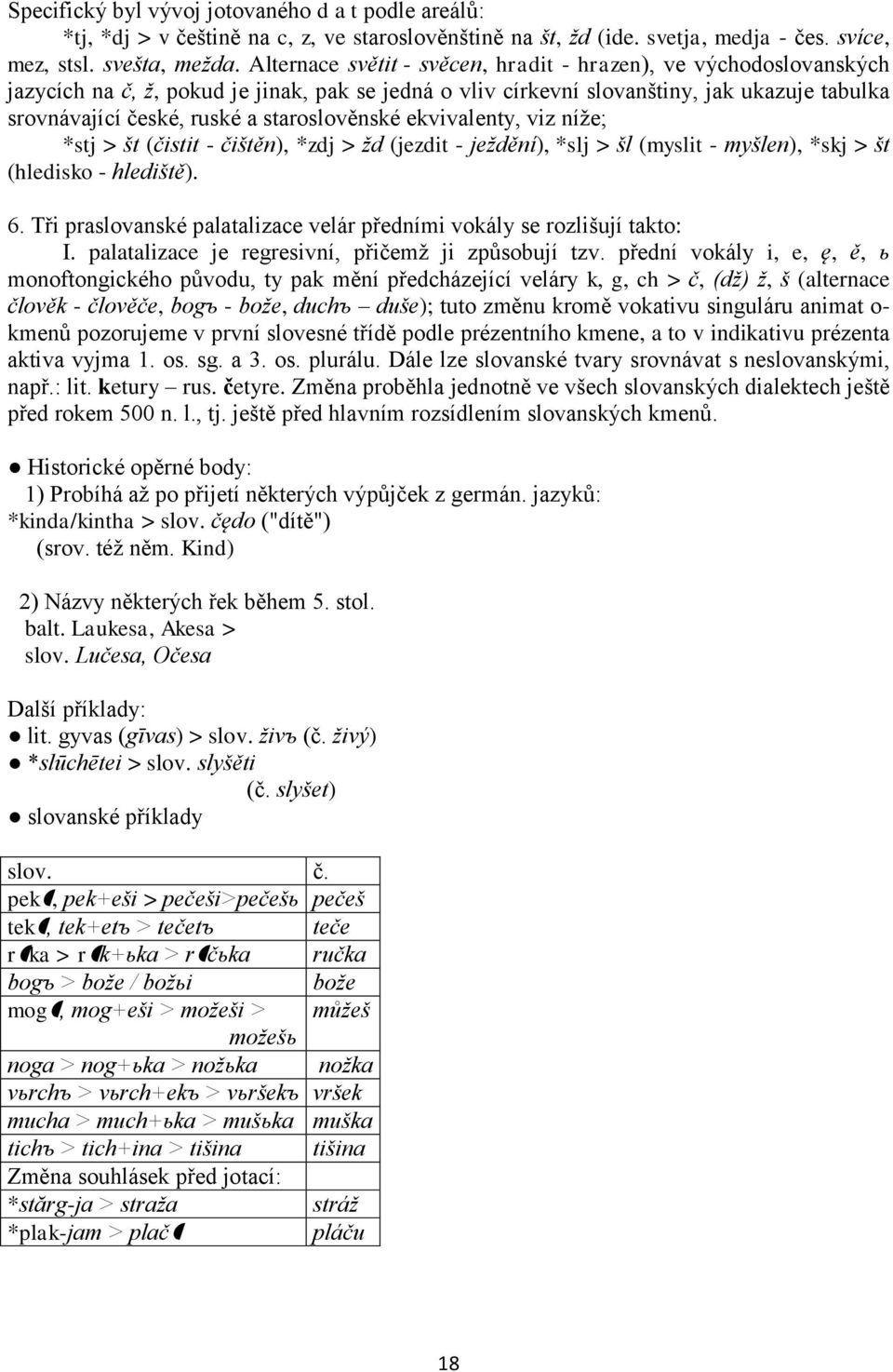 staroslověnské ekvivalenty, viz níže; *stj > št (čistit - čištěn), *zdj > žd (jezdit - ježdění), *slj > šl (myslit - myšlen), *skj > št (hledisko - hlediště). 6.