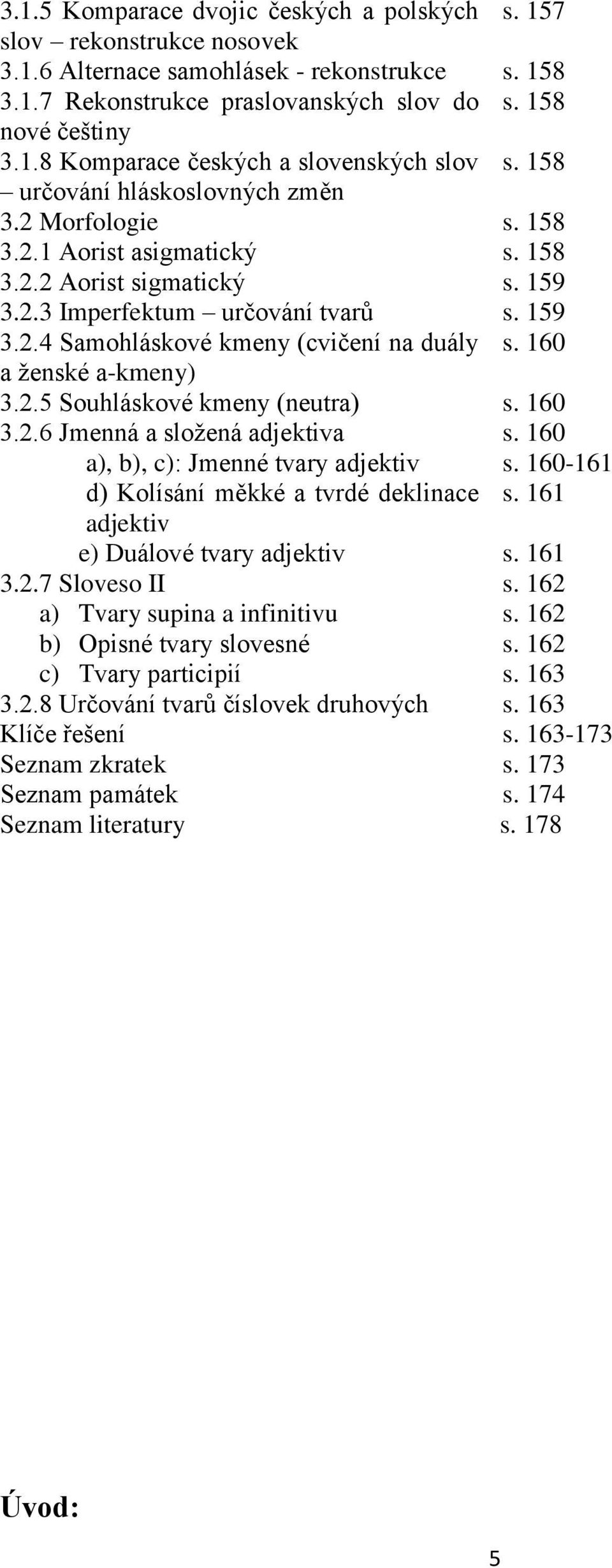 160 a ženské a-kmeny) 3.2.5 Souhláskové kmeny (neutra) s. 160 3.2.6 Jmenná a složená adjektiva s. 160 a), b), c): Jmenné tvary adjektiv s. 160-161 d) Kolísání měkké a tvrdé deklinace s.