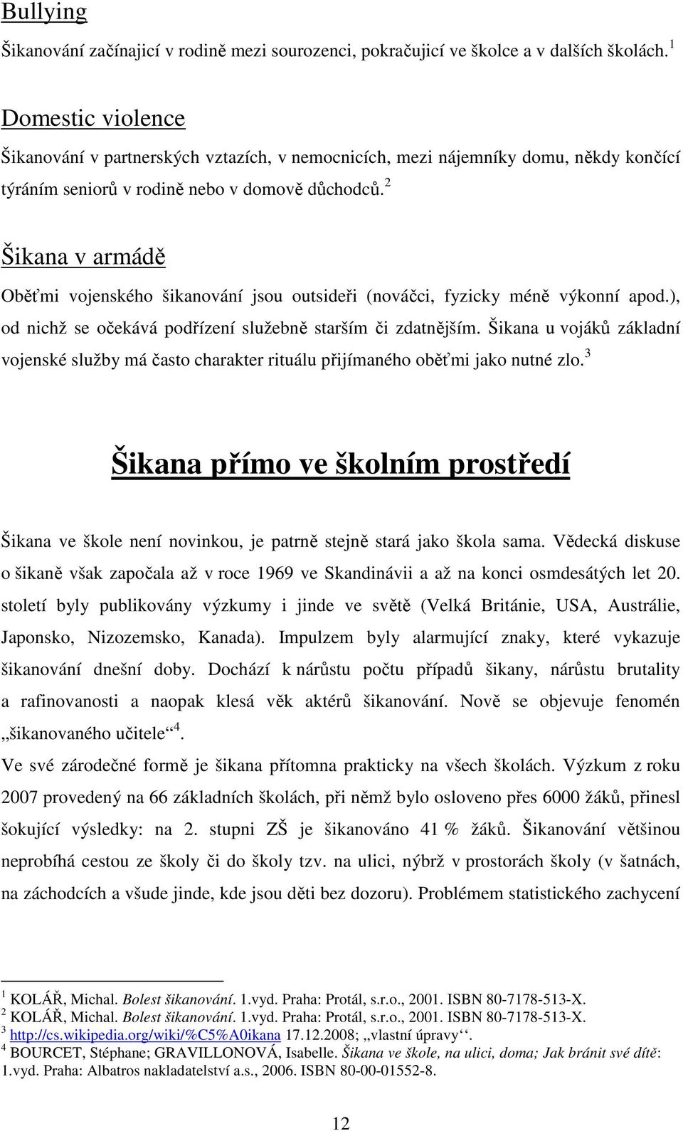 2 Šikana v armádě Oběťmi vojenského šikanování jsou outsideři (nováčci, fyzicky méně výkonní apod.), od nichž se očekává podřízení služebně starším či zdatnějším.