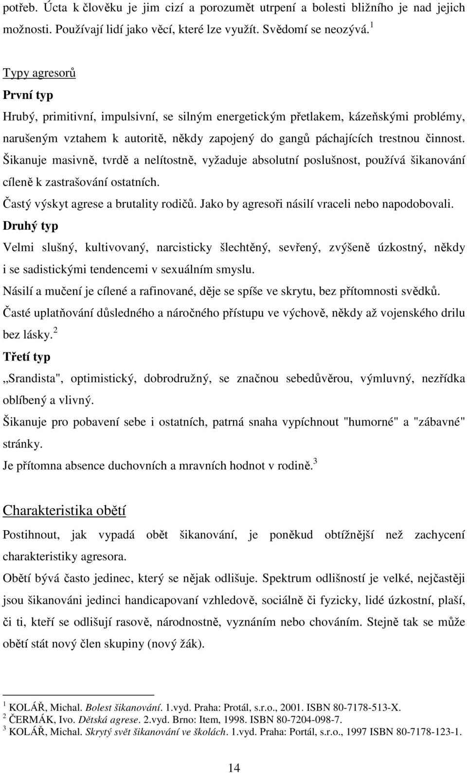 Šikanuje masivně, tvrdě a nelítostně, vyžaduje absolutní poslušnost, používá šikanování cíleně k zastrašování ostatních. Častý výskyt agrese a brutality rodičů.