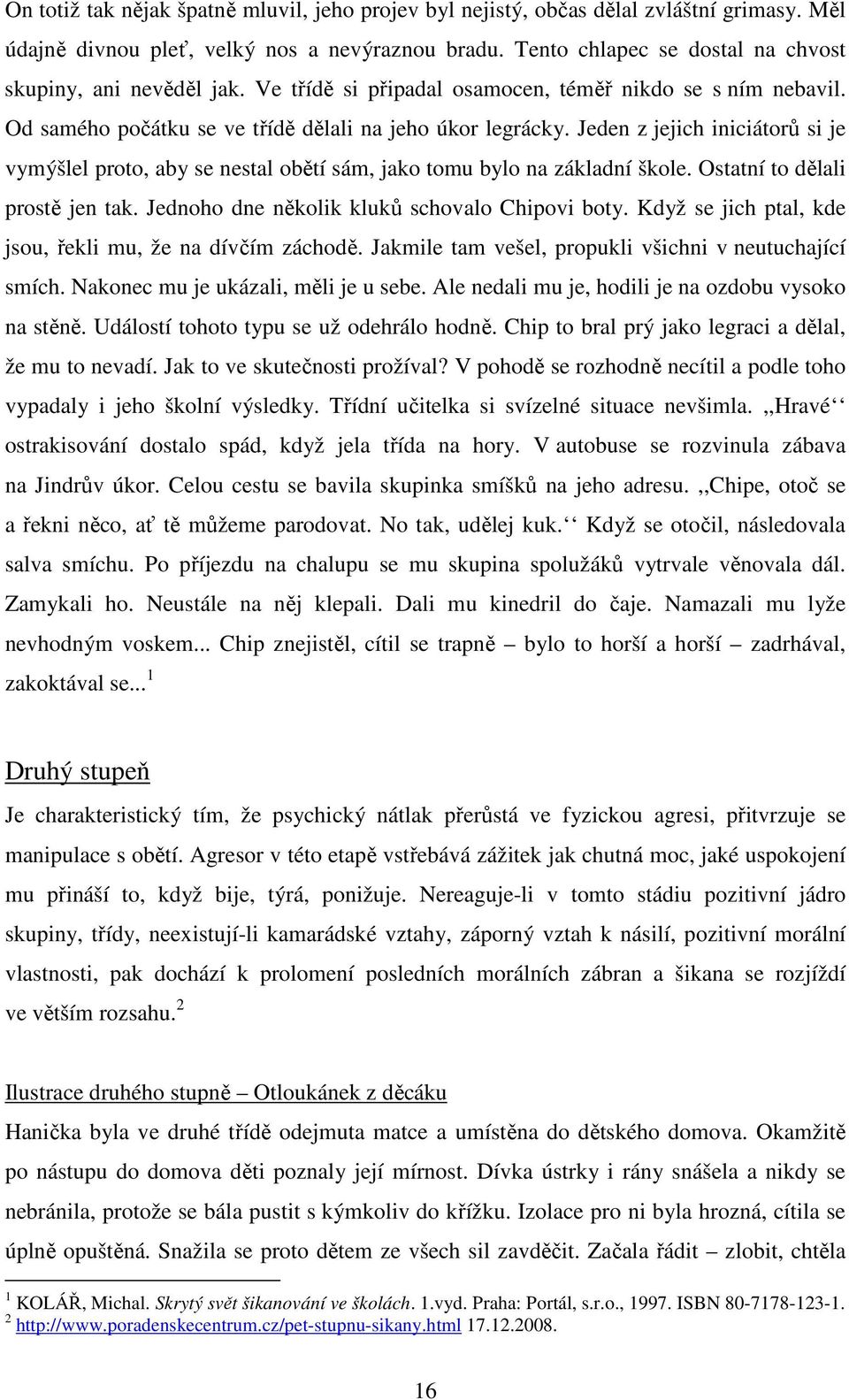 Jeden z jejich iniciátorů si je vymýšlel proto, aby se nestal obětí sám, jako tomu bylo na základní škole. Ostatní to dělali prostě jen tak. Jednoho dne několik kluků schovalo Chipovi boty.