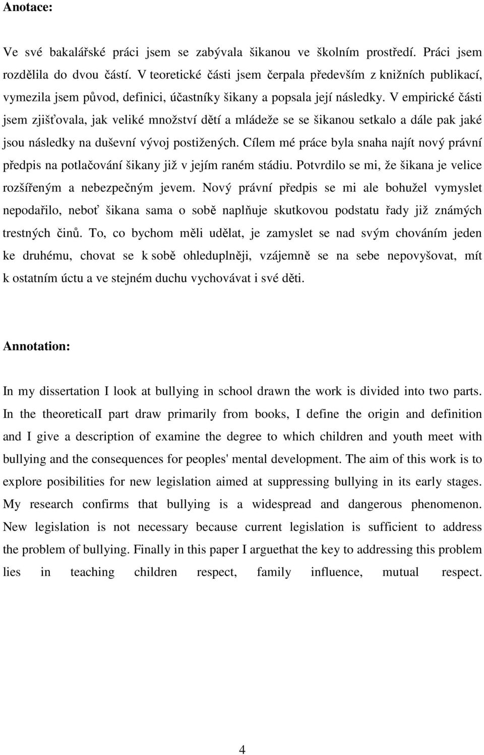 V empirické části jsem zjišťovala, jak veliké množství dětí a mládeže se se šikanou setkalo a dále pak jaké jsou následky na duševní vývoj postižených.