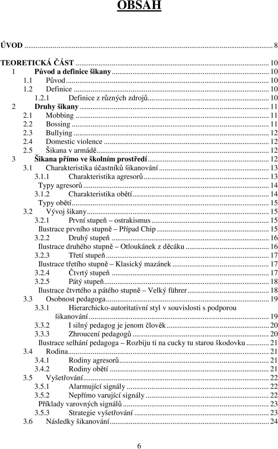 .. 14 3.1.2 Charakteristika obětí... 14 Typy obětí... 15 3.2 Vývoj šikany... 15 3.2.1 První stupeň ostrakismus... 15 Ilustrace prvního stupně Případ Chip... 15 3.2.2 Druhý stupeň.