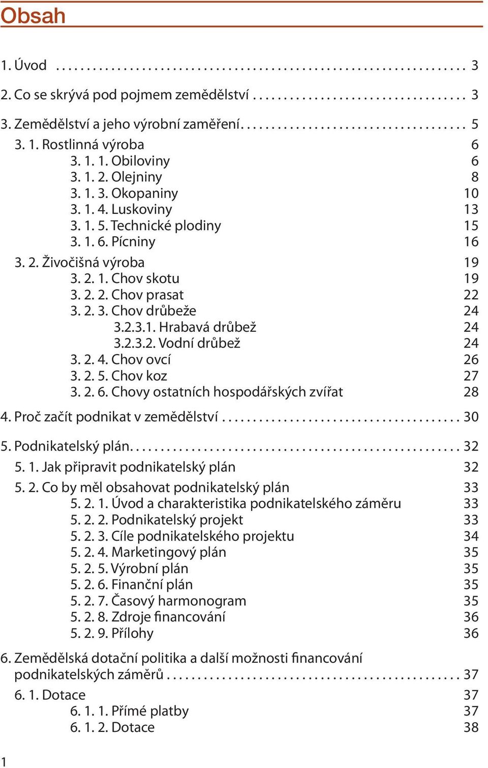 2. 4. Chov ovcí 26 3. 2. 5. Chov koz 27 3. 2. 6. Chovy ostatních hospodářských zvířat 28 4. Proč začít podnikat v zemědělství...30 5. Podnikatelský plán...32 5. 1.