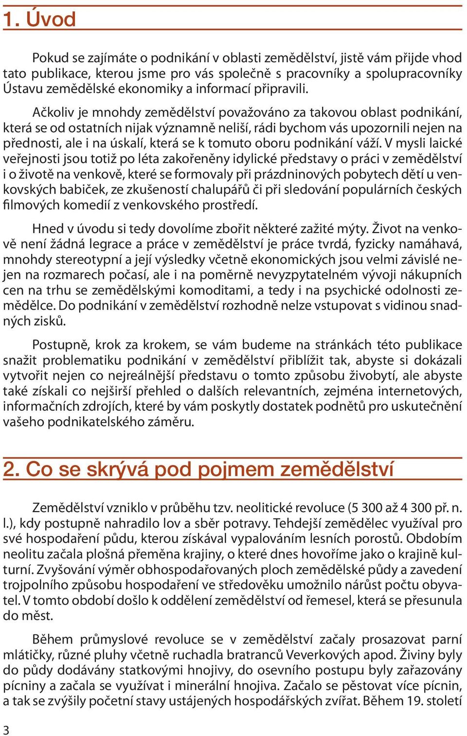 Ačkoliv je mnohdy zemědělství považováno za takovou oblast podnikání, která se od ostatních nijak významně neliší, rádi bychom vás upozornili nejen na přednosti, ale i na úskalí, která se k tomuto