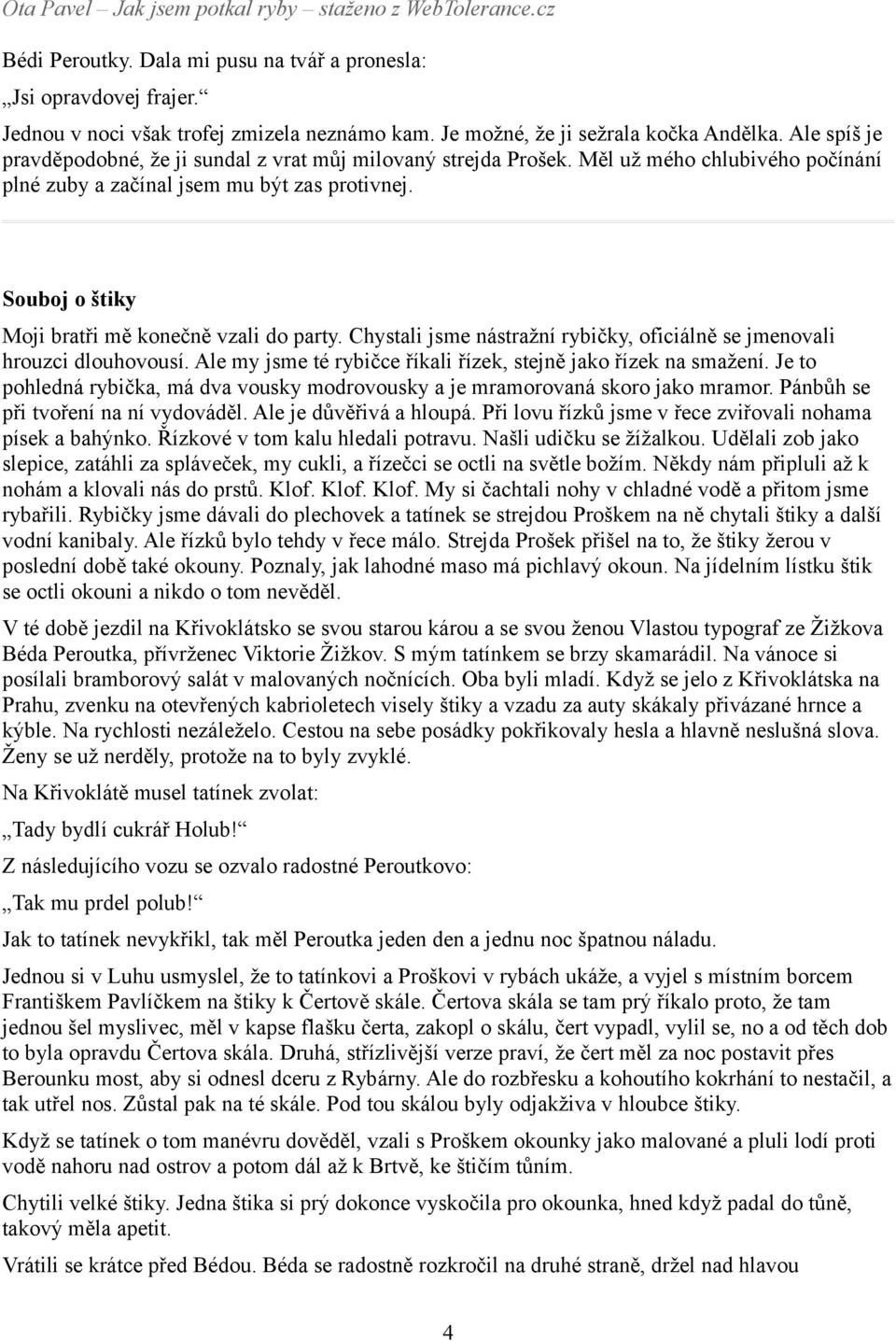 Souboj o štiky Moji bratři mě konečně vzali do party. Chystali jsme nástražní rybičky, oficiálně se jmenovali hrouzci dlouhovousí. Ale my jsme té rybičce říkali řízek, stejně jako řízek na smažení.