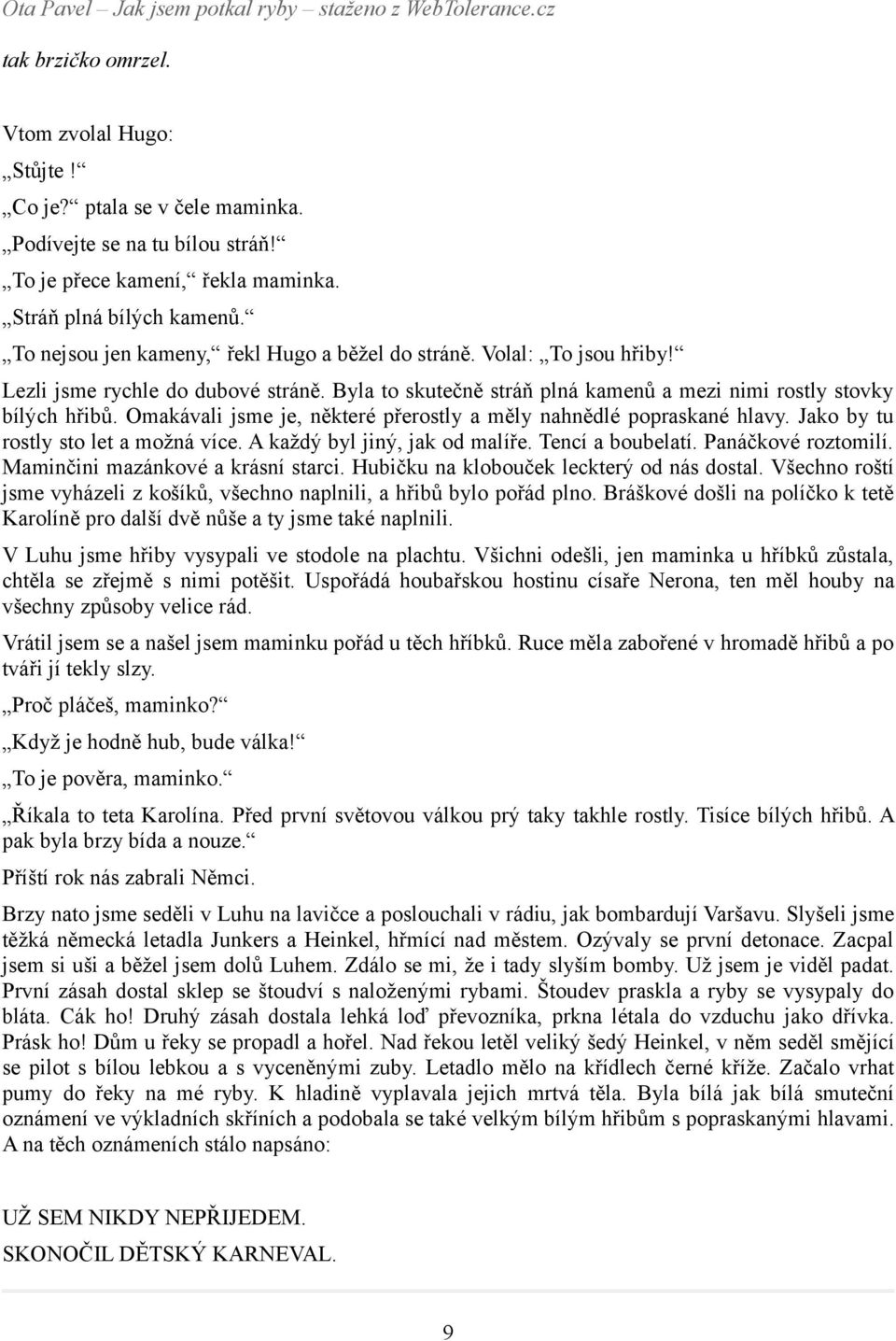 Omakávali jsme je, některé přerostly a měly nahnědlé popraskané hlavy. Jako by tu rostly sto let a možná více. A každý byl jiný, jak od malíře. Tencí a boubelatí. Panáčkové roztomilí.