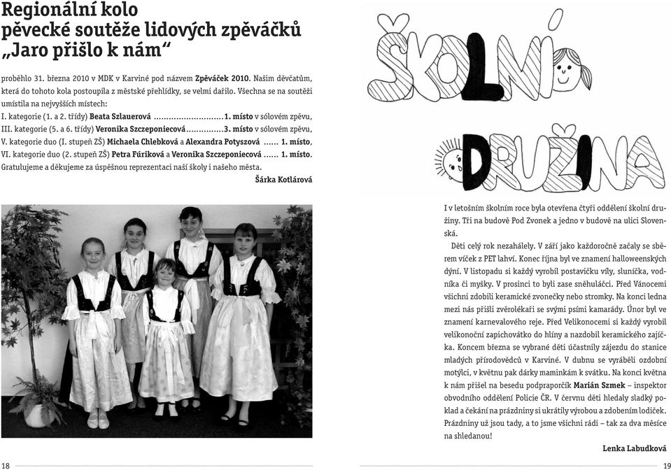 kategorie (5. a 6. třídy) Veronika Szczeponiecová...3. místo v sólovém zpěvu, V. kategorie duo (I. stupeň ZŠ) Michaela Chlebková a Alexandra Potyszová... 1. místo, VI. kategorie duo (2.