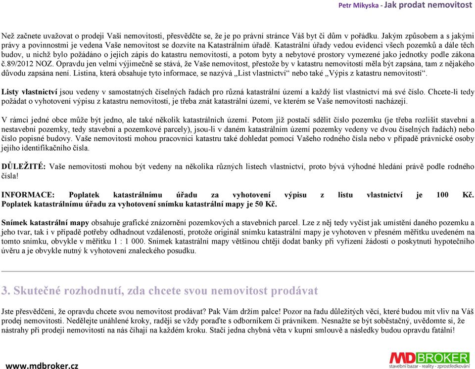 Katastrální úřady vedou evidenci všech pozemků a dále těch budov, u nichž bylo požádáno o jejich zápis do katastru nemovitostí, a potom byty a nebytové prostory vymezené jako jednotky podle zákona č.