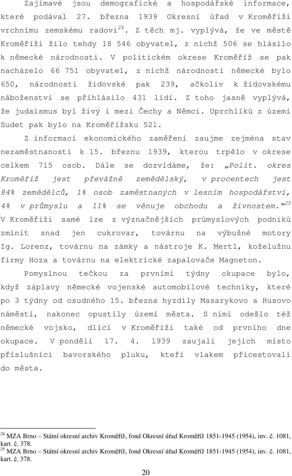 V politickém okrese Kroměříž se pak nacházelo 66 751 obyvatel, z nichž národnosti německé bylo 650, národnosti židovské pak 239, ačkoliv k židovskému náboženství se přihlásilo 431 lidí.