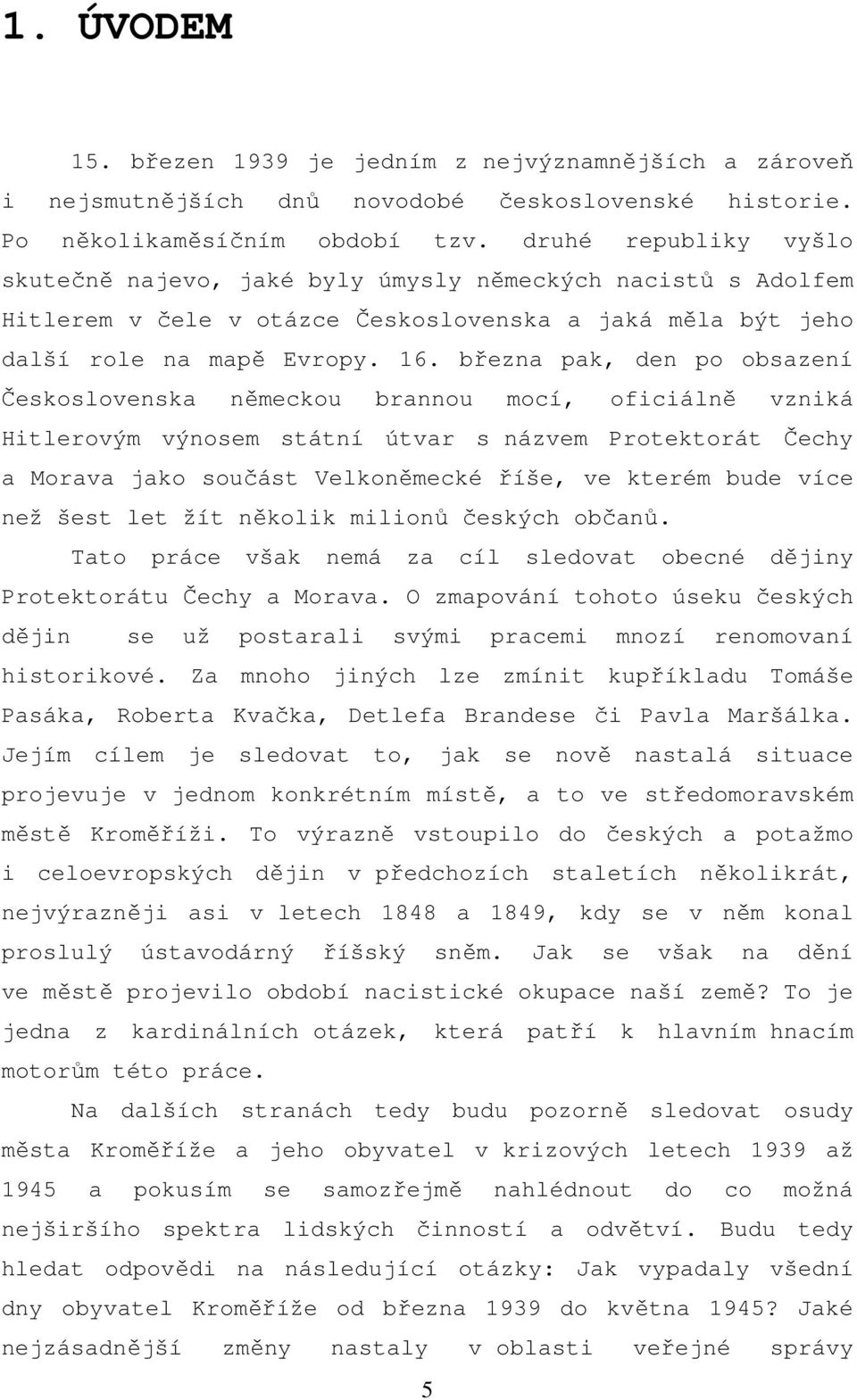 března pak, den po obsazení Československa německou brannou mocí, oficiálně vzniká Hitlerovým výnosem státní útvar s názvem Protektorát Čechy a Morava jako součást Velkoněmecké říše, ve kterém bude