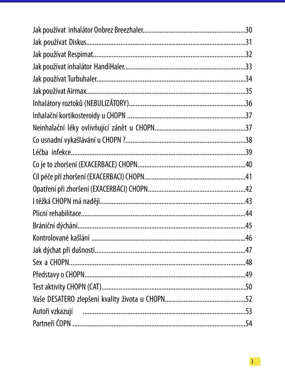 ..39 Co je to zhoršení (EXACERBACE) CHOPN...40 Cíl péče při zhoršení (EXACERBACI) CHOPN...41 Opatření při zhoršení (EXACERBACI) CHOPN...42 I těžká CHOPN má naději...43 Plicní rehabilitace.