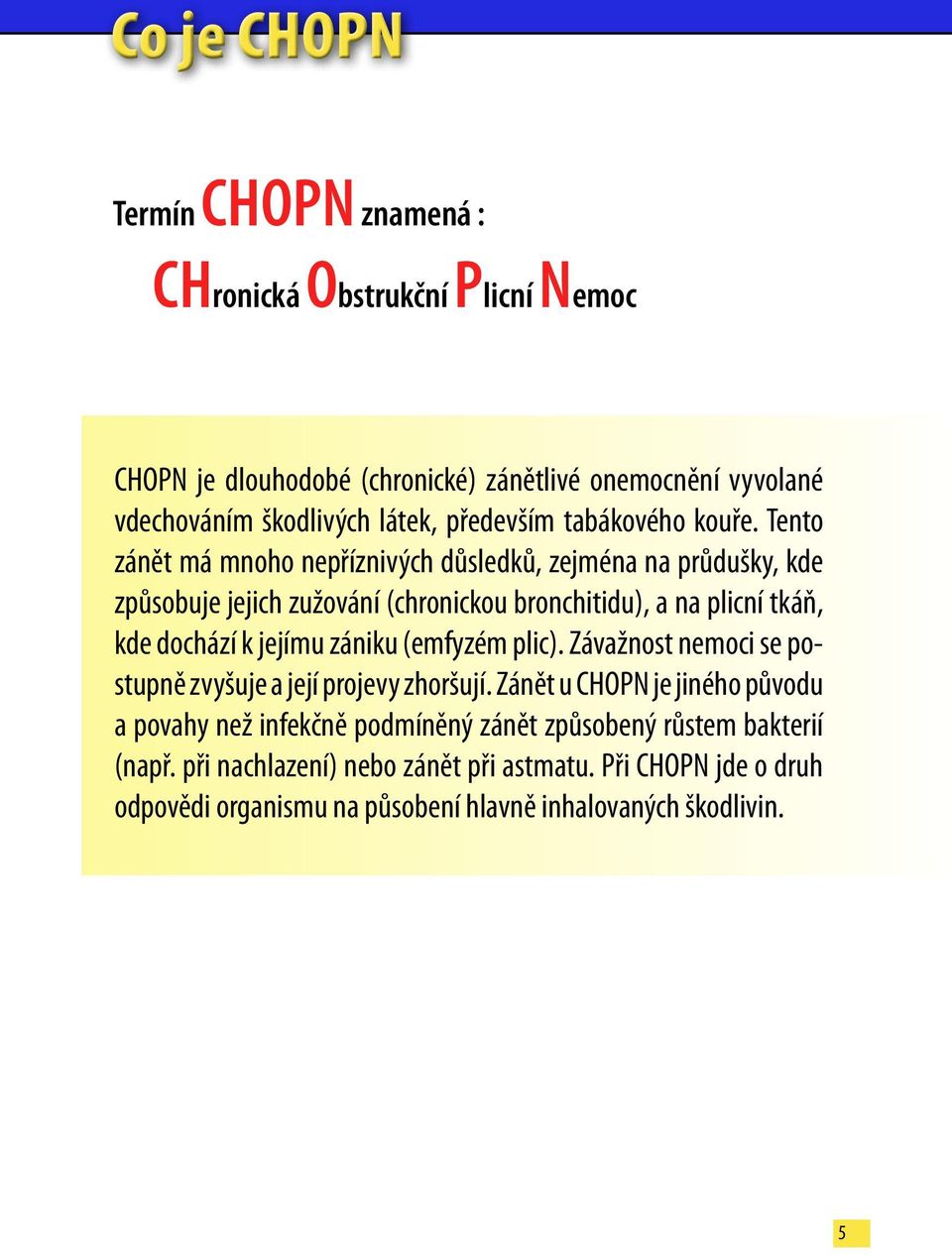 Tento zánět má mnoho nepříznivých důsledků, zejména na průdušky, kde způsobuje jejich zužování (chronickou bronchitidu), a na plicní tkáň, kde dochází k jejímu