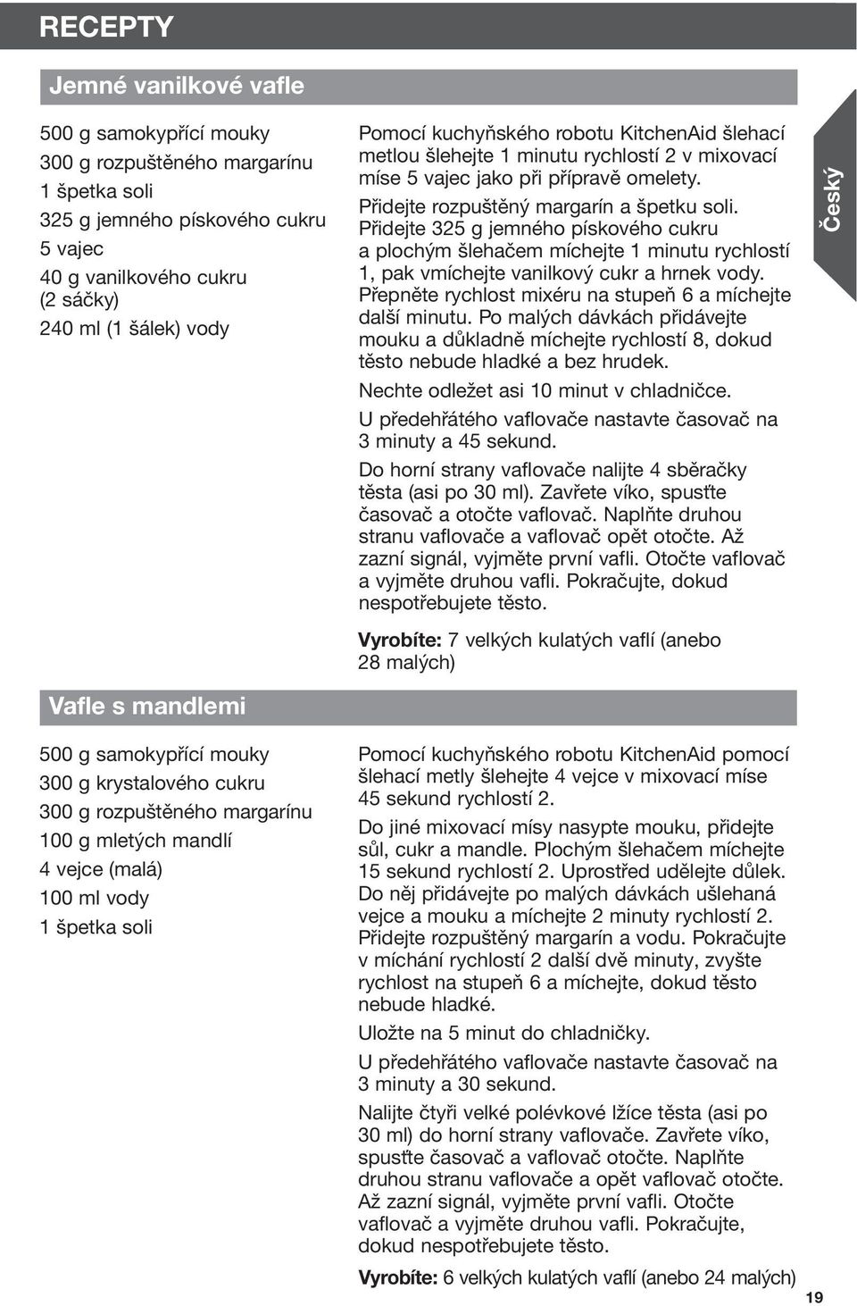 Přidejte 325 g jemného pískového cukru a plochým šlehačem míchejte 1 minutu rychlostí 1, pak vmíchejte vanilkový cukr a hrnek vody. Přepněte rychlost mixéru na stupeň 6 a míchejte další minutu.