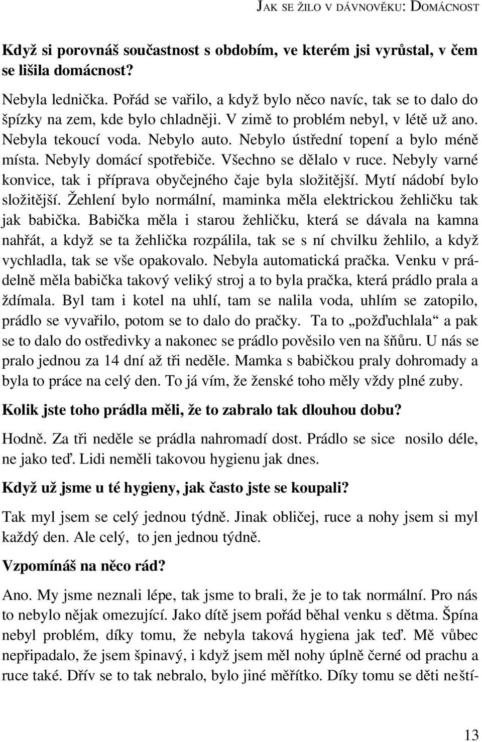 Nebylo ústřední topení a bylo méně místa. Nebyly domácí spotřebiče. Všechno se dělalo v ruce. Nebyly varné konvice, tak i příprava obyčejného čaje byla složitější. Mytí nádobí bylo složitější.