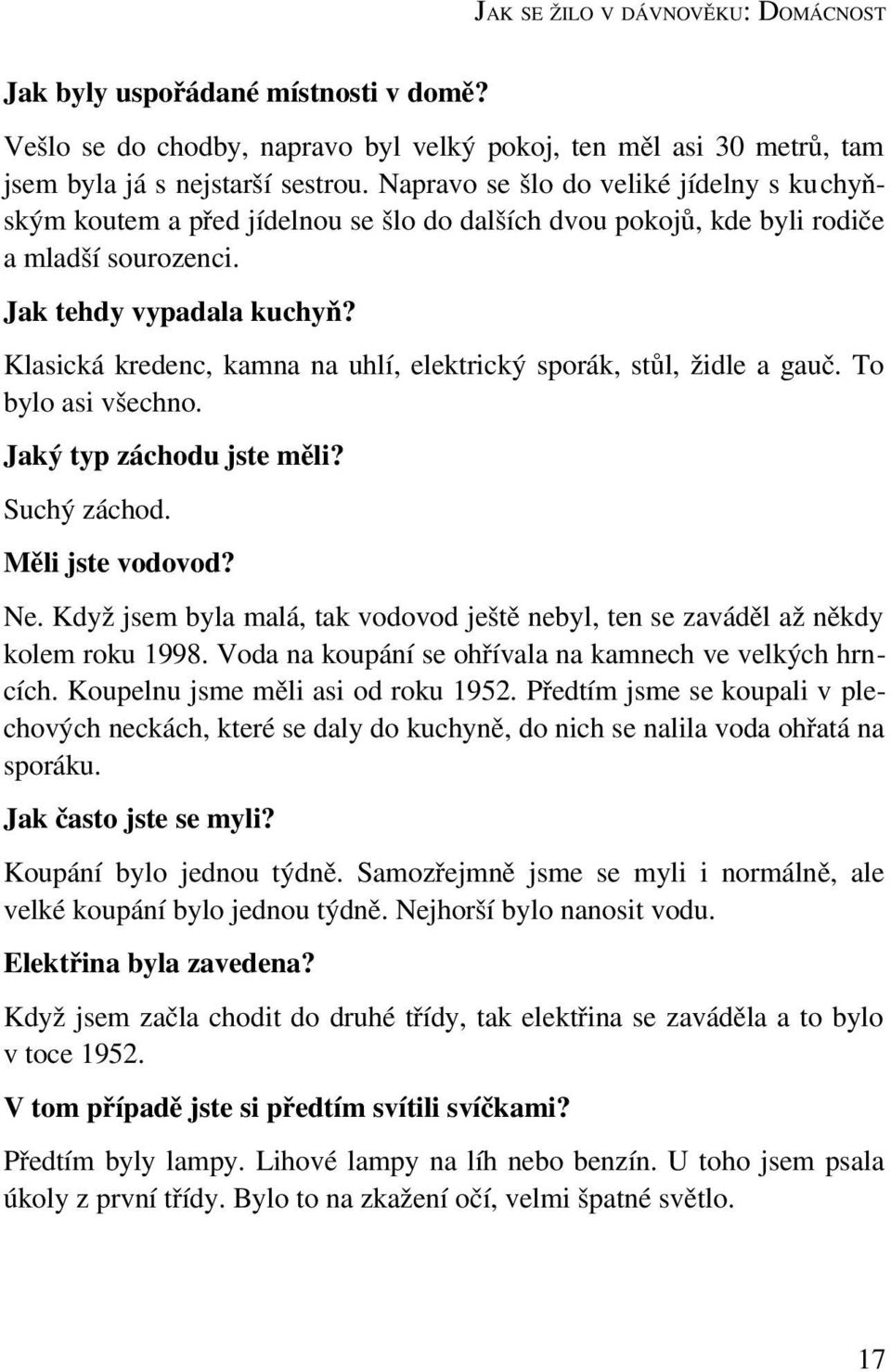 Klasická kredenc, kamna na uhlí, elektrický sporák, stůl, židle a gauč. To bylo asi všechno. Jaký typ záchodu jste měli? Suchý záchod. Měli jste vodovod? Ne.