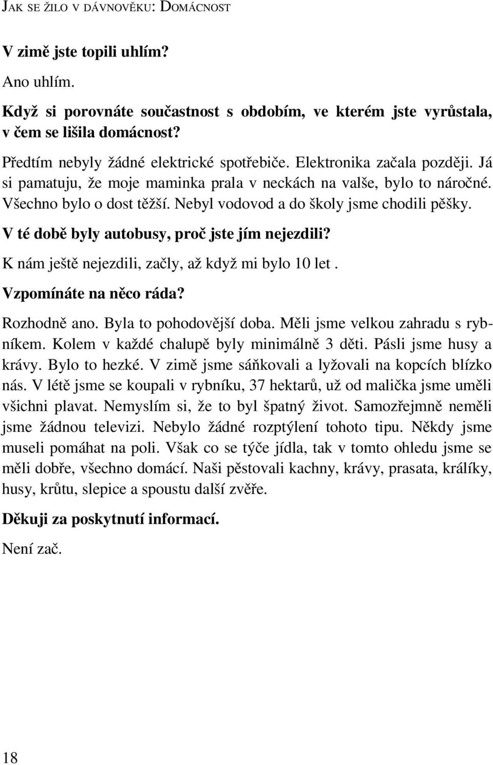 Nebyl vodovod a do školy jsme chodili pěšky. V té době byly autobusy, proč jste jím nejezdili? K nám ještě nejezdili, začly, až když mi bylo 10 let. Vzpomínáte na něco ráda? Rozhodně ano.