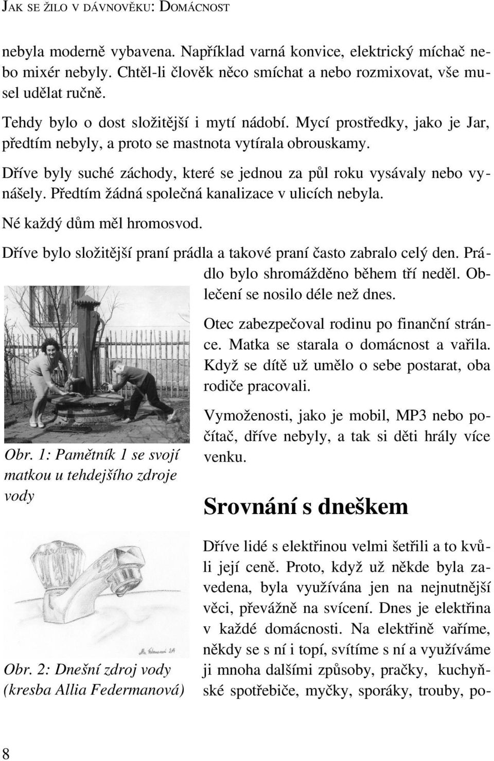 Dříve byly suché záchody, které se jednou za půl roku vysávaly nebo vynášely. Předtím žádná společná kanalizace v ulicích nebyla. Né každý dům měl hromosvod.