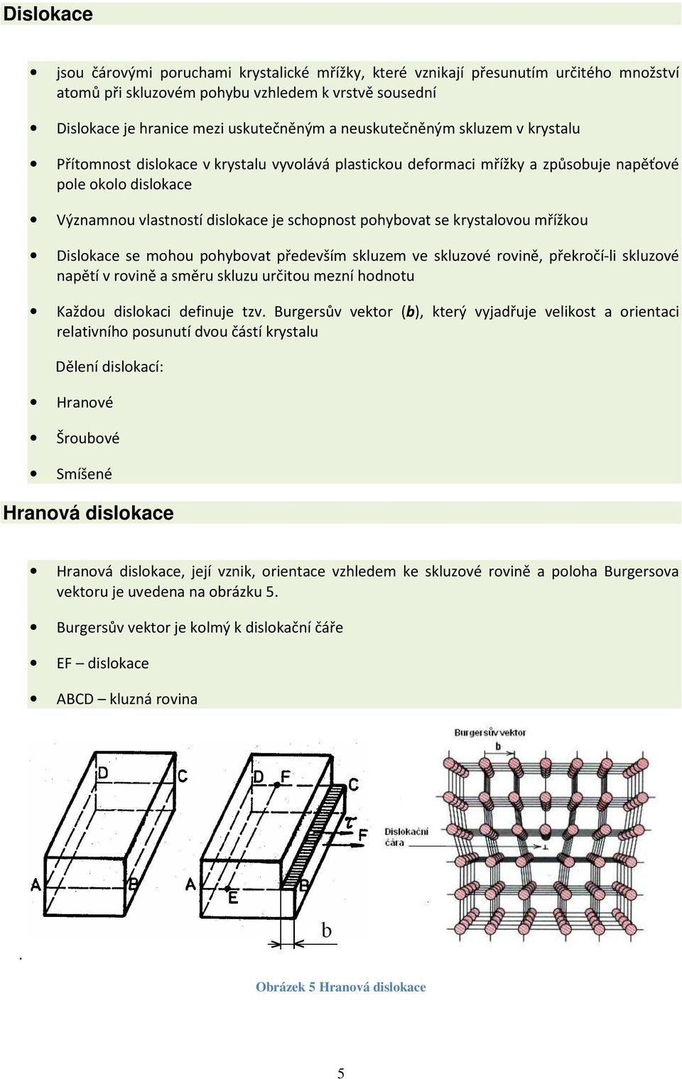 se krystalovou mřížkou Dislokace se mohou pohybovat především skluzem ve skluzové rovině, překročí-li skluzové napětí v rovině a směru skluzu určitou mezní hodnotu Každou dislokaci definuje tzv.