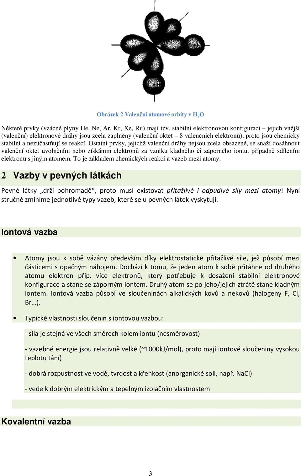 Ostatní prvky, jejichž valenční dráhy nejsou zcela obsazené, se snaží dosáhnout valenční oktet uvolněním nebo získáním elektronů za vzniku kladného či záporného iontu, případně sdílením elektronů s